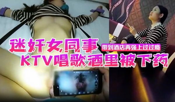 迷奸女同事昨天晚上性感气质女同事KTV唱歌酒里被