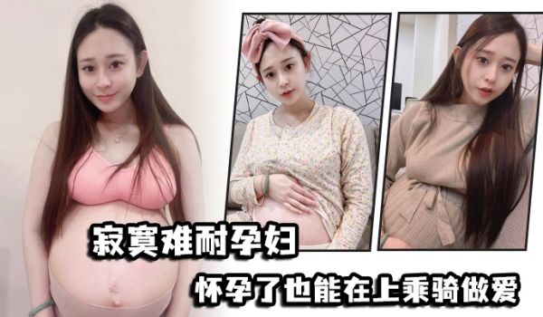 寂寞难耐孕妇怀孕了也能在上乘骑做爱
