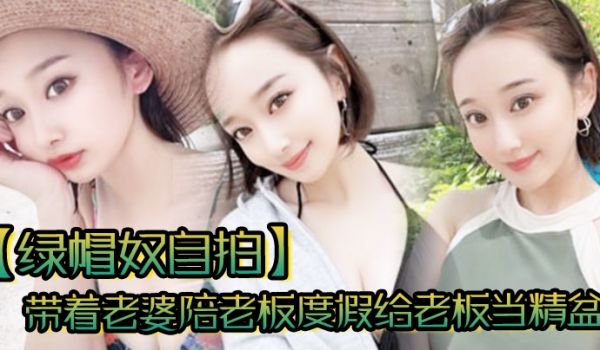 绿帽奴自拍带着老婆陪老板度假给老板当精盆一起ha
