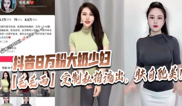 抖音8万粉大奶少妇毛毛雨定制私拍流出肤白貌美