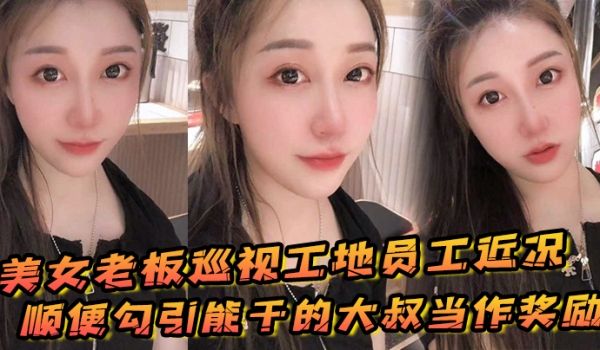 美女老板巡视工地员工近况顺便勾引能干的大叔当作奖