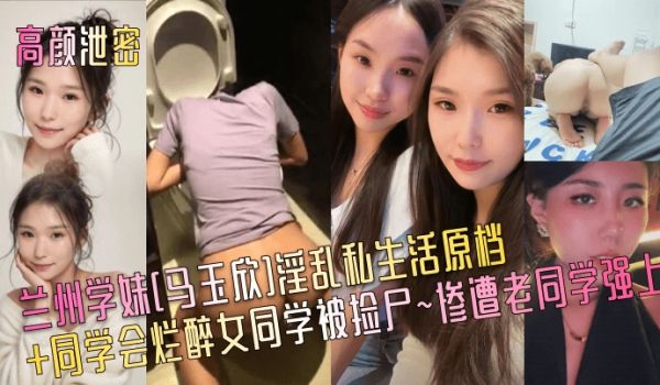 高颜泄密兰州学妹马玉欣淫乱私生活原档同学会烂醉女