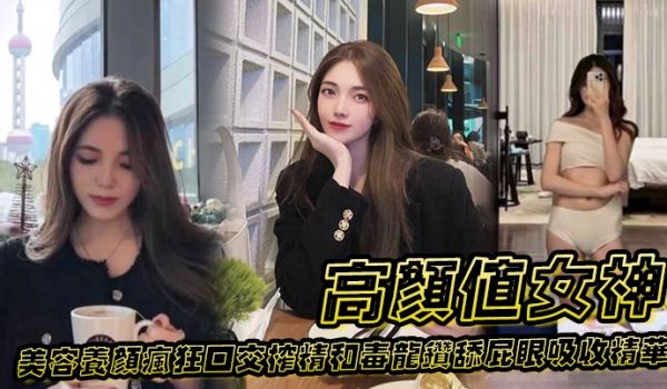 高颜值女神为了美容养颜疯狂口交榨精和毒龙钻舔屁眼