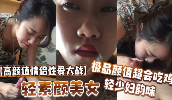 高颜值情侣性爱大战轻素颜美女极品颜值超会吃鸡轻少
