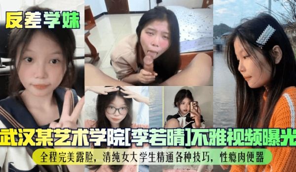 反差学妹武汉某艺术学院李若晴不雅视频曝光全程完美