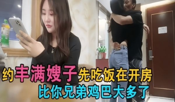 勾搭丰满嫂子你鸡巴比你兄弟大很久都没让我高潮过了