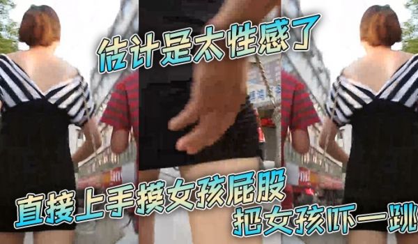 估计是太性感了直接上手摸女孩屁股把女孩吓一跳
