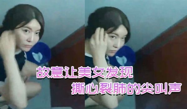 故意让美女发现撕心裂肺的尖叫声刺激无比
