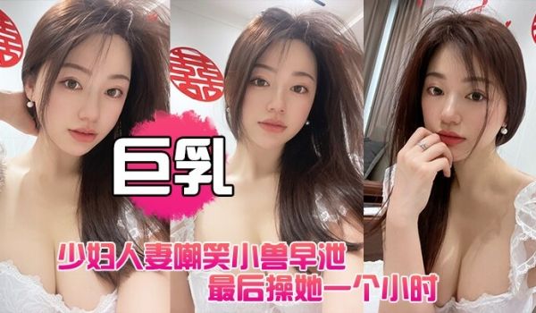 巨乳少妇人妻嘲笑小兽早泄最后操她一个小时她连连求