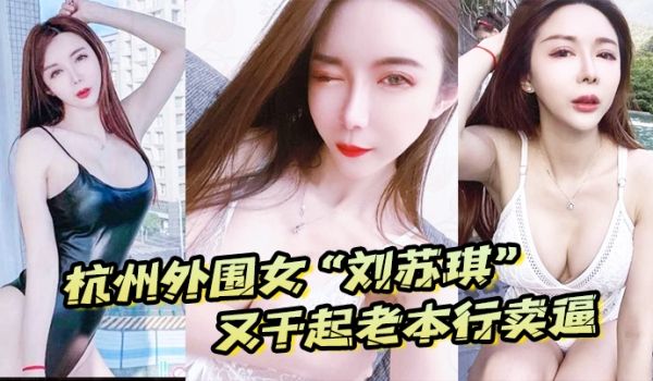 杭州外围女刘苏琪又干起老本行卖逼荣华富贵都是一炮