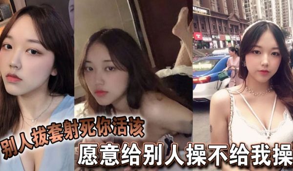 愿意给别人操不给我操别人拔套射死你活该故意气我看
