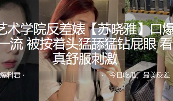 杭州艺术学院反差婊苏晓雅口爆毒龙绝技一流被按着头