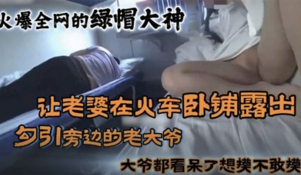 黑料火爆全网的国内绿帽大神_让老婆在火车卧铺勾引