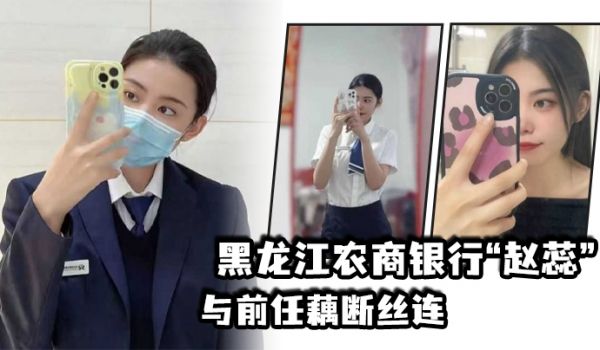 黑龙江农商银行赵蕊与前任藕断丝连现男友怒爆出轨视