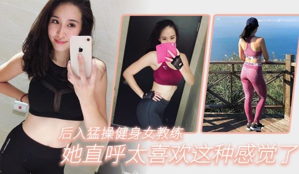 后入猛操健身女教练她直唿太喜欢这种感觉了