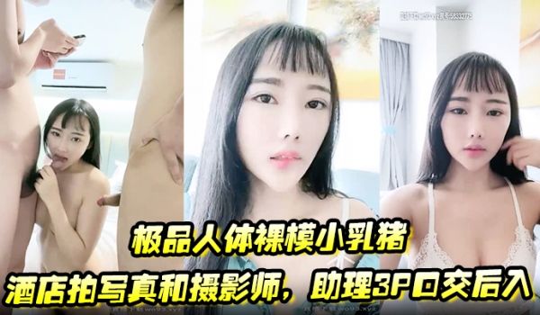 极品人体裸模小乳猪酒店拍写真和摄影师助理3P口交