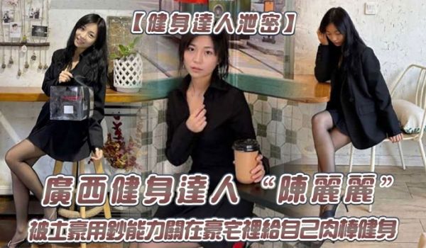健身达人泄密广西健身达人陈丽丽被土豪用钞能力关在