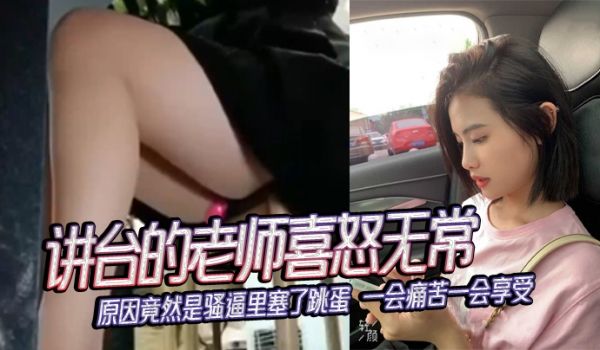 讲台的老师喜怒无常原因竟然是骚逼里塞了跳蛋一会痛