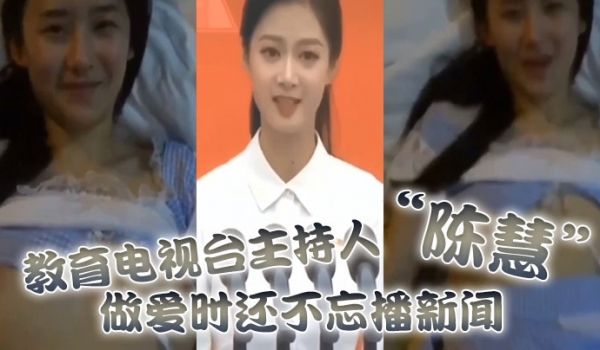 教育电视台主持人陈慧做爱时还不忘播新闻最后视频传