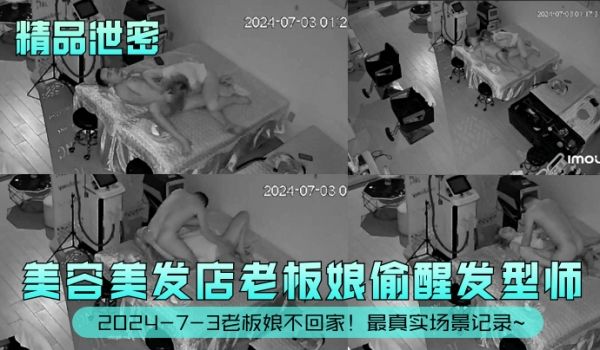 精品泄密2024-7-3老板娘不回家美容美发店老