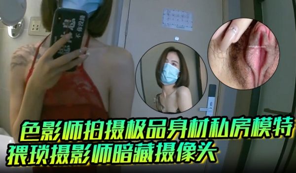 色影师拍摄极品身材私房模特猥琐摄影师暗藏摄像头偷