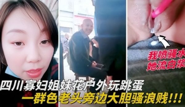 四川寡妇姐妹花户外玩跳蛋一群色老头旁边大胆骚浪贱