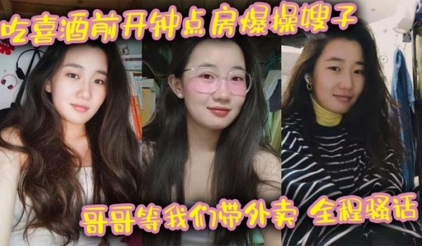 吃喜酒前开钟点房爆操嫂子哥哥等我们带外卖全程骚话