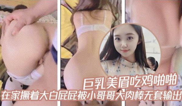 巨乳美眉吃鸡啪啪_在家撅着大白屁屁被小哥哥大肉棒