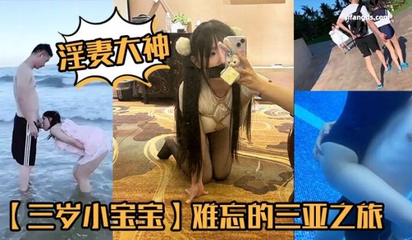 2025年2月最新淫妻大神三岁小宝宝难忘的三亚之