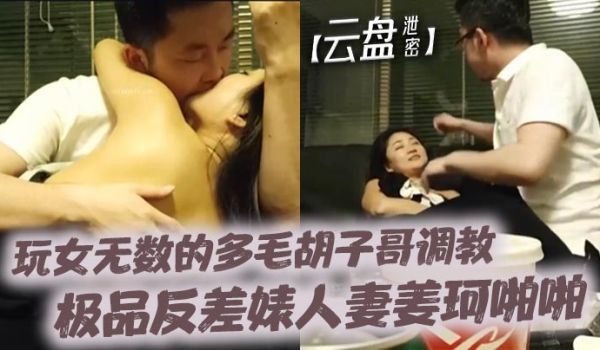 云盘泄密玩女无数的多毛胡子哥调教极品反差婊人妻姜