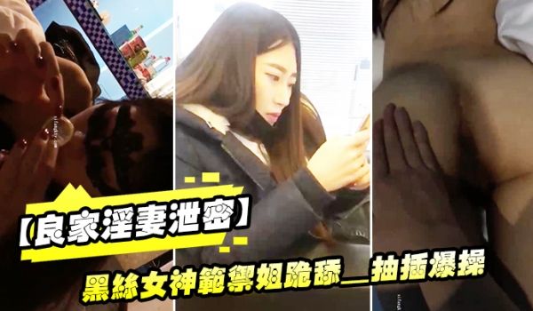 良家淫妻泄密精品良家淫妻性爱视频流出_黑丝女神范