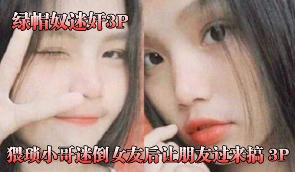 绿帽奴迷奸猥琐小哥迷倒女友后让朋友过来搞_3P被