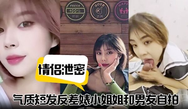 【情侣泄密】气质短发反差婊小姐姐和男友自拍视频泄
