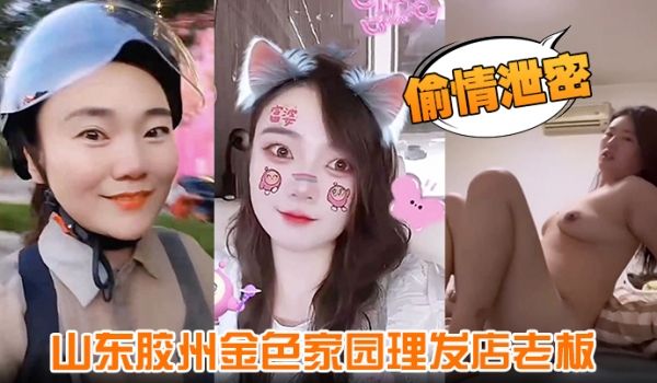 【偷情泄密】山东胶州金色家园理发店老板 玩弄丰腴