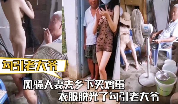 【勾引老大爷】风骚人妻去乡下买鸡蛋 衣服脱光了勾