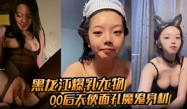 【黑龙江爆乳尤物】00后天使面孔魔鬼身材从纯欲少