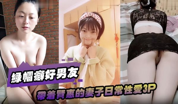 绿帽癖好男友带着贤惠的妻子日常性爱3P