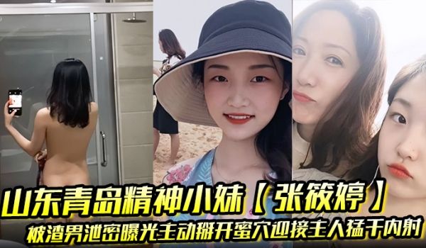 山东青岛精神小妹【张筱婷】被渣男泄密曝光主动掰开