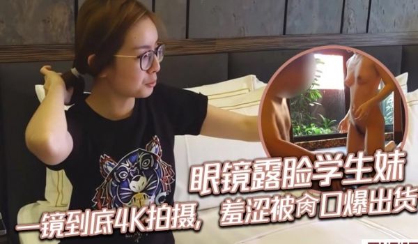 眼镜露脸学生妹，一镜到底4K拍摄，羞涩被肏口爆出