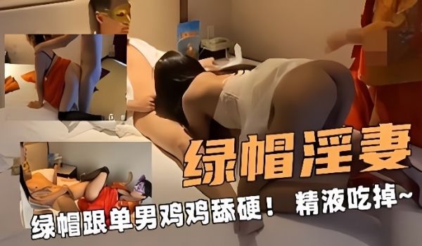 绿帽淫妻大奶骚淫妻绿帽跟单男鸡鸡舔硬把精液全部吃