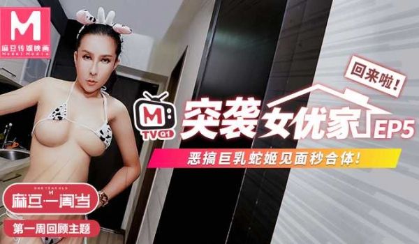 突袭女优家EP5节目篇恶搞巨乳蛇姬见面秒合体