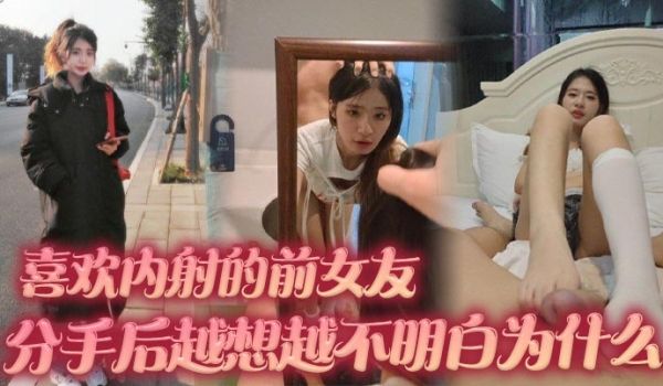 喜欢内射的前女友 分手后越想越不明白为什么 难道