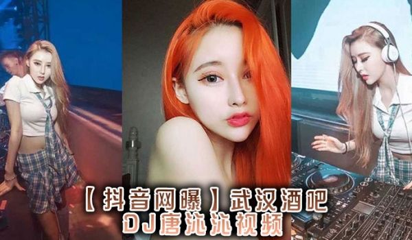 【抖音网曝】，武汉酒吧DJ唐沁沁视频