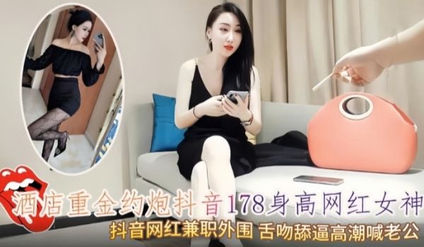 酒店重金约炮抖音178身高网红女神 抖音网红兼职