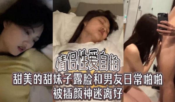 情侣性爱自拍甜美的甜妹子露脸和男友日常啪啪被插颜