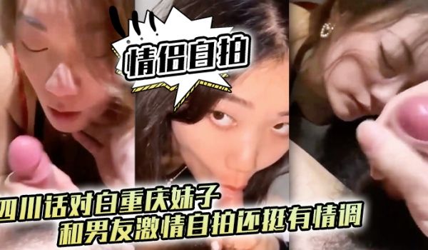 情侣自拍四川话对白重庆妹子和男友激情自拍还挺有情