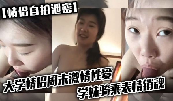 情侣自拍泄密大学情侣周末激情性爱学妹骑乘表情销魂