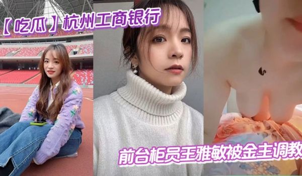 【吃瓜】杭州工商银行前台柜员王雅敏被金主调教