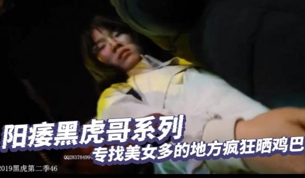 阳痿黑虎哥系列_专找美女多的地方疯狂晒鸡巴_美女