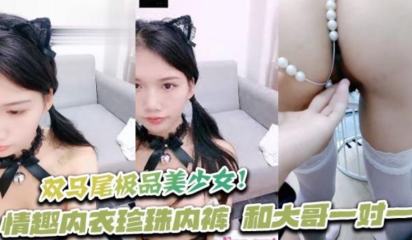 双马尾极品美少女！情趣内衣珍珠内裤，和大哥一对一